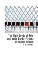 The High Deeds Of Finn And Other Bardic Fictions Of Ancient Ireland di T W Rolleston edito da Bibliolife