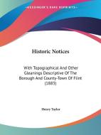 Historic Notices: With Topographical and Other Gleanings Descriptive of the Borough and County-Town of Flint (1883) di Henry Taylor edito da Kessinger Publishing