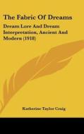 The Fabric of Dreams: Dream Lore and Dream Interpretation, Ancient and Modern (1918) di Katherine Taylor Craig edito da Kessinger Publishing