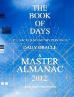 The Book of Days: The Sacred Geometry Paintings Daily Oracle & Master Almanac 2012 di David Alexander English edito da Createspace