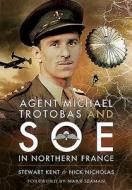Agent Michael Trotobas And Soe In Northern France di Nick Nicholas, Stewart Kent edito da Pen & Sword Books Ltd