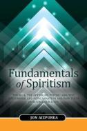 Fundamentals of Spiritism: The Soul, the Afterlife, Psychic Abilities, Mediumship, and Reincarnation and How These Influence Our Lives di Jon Aizpurua edito da Createspace