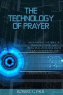 The Technology of Prayer: Reexamining the Biblical Purpose, Power and Principles of Prayer from a Kingdom Perspective di Robert G. Paul edito da Createspace