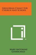 Gregorian Chant for Church and School di Mary Antonine Goodchild edito da Literary Licensing, LLC