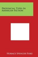 Provincial Types in American Fiction di Horace Spencer Fiske edito da Literary Licensing, LLC