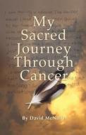 My Sacred Journey Through Cancer di David McNally edito da Createspace