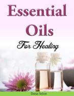 Essential Oils for Healing di Dana Selon edito da Createspace Independent Publishing Platform