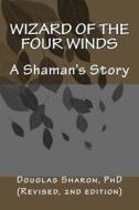 Wizard of the Four Winds: A Shaman's Story di Dr Douglas Sharon edito da Createspace