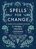 Spells for Change: A Guide for Modern Witches di Frankie Castanea edito da ANDREWS & MCMEEL