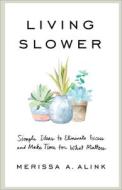 Living Slower: Simple Ideas to Eliminate Excess and Make Time for What Matters di Merissa A. Alink edito da BAKER BOOKS