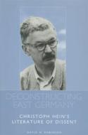 Deconstructing East Germany: Christoph Hein's Literature of Dissent di David W. Robinson edito da Camden House (NY)