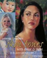 Painting Beautiful Skin Tones with Color & Light: In Oil, Pastel and Watercolor di Chris Saper edito da Northlight