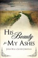 His Beauty for My Ashes di Andrew Robert edito da XULON PR