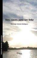 Tres Claves Para Ser Feliz di Domingo Antonio Rodriguez edito da Libros En Red