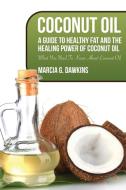 Coconut Oil: A Guide to Healthy Fat and the Healing Power of Coconut Oil di Marcia G. Dawkins edito da SPEEDY PUB LLC