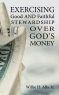 Exercising Good and Faithful Stewardship Over God's Money di Willie H Alls edito da Proving Press