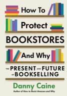How to Protect Bookstores and Why: The Present and Future of Bookselling di Danny Caine edito da MICROCOSM PUB