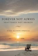 Forever Not Always: Shattered Not Broken di Elisa Allison Sproule edito da WESTBOW PR
