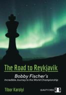 The Road to Reykjavik: Bobby Fischer's Incredible Journey to the World Championship di Tibor Karolyi edito da QUALITY CHESS