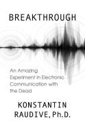 Breakthrough: An Amazing Experiment in Electronic Communication with the Dead di Konstantin Raudive edito da WHITE CROW BOOKS