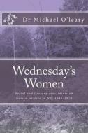 Wednesday's Women: Social and Literary Constraints on Women Writers in Nz: 1945-1970 di Michael O'Leary edito da Earl of Seacliff Art Workshop