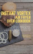 Instant Vortex Air Fryer Oven Cookbook di Cindy Brown edito da Cindy Brown