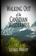 Walking Out of the Canadian Wilderness di George Wright edito da Second Wind Publishing LLC