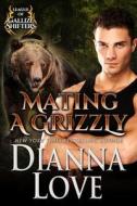 Mating A Grizzly di Dianna Love edito da Silver Hawk Press LLC