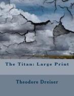 The Titan: Large Print di Theodore Dreiser edito da Createspace Independent Publishing Platform
