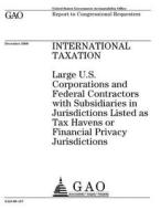 International Taxation: Large U.S. Corporations and Federal Contractors with Subsidiaries in Jurisdictions Listed as Tax Havens or Financial P di United States Government Account Office edito da Createspace Independent Publishing Platform