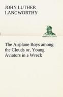The Airplane Boys among the Clouds or, Young Aviators in a Wreck di John Luther Langworthy edito da TREDITION CLASSICS