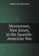 Morristown, New Jersey, In The Spanish-american War di Andrew M Sherman edito da Book On Demand Ltd.