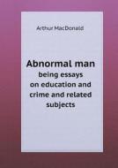 Abnormal Man Being Essays On Education And Crime And Related Subjects di Arthur MacDonald edito da Book On Demand Ltd.
