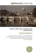 Antireligion di Frederic P Miller, Agnes F Vandome, John McBrewster edito da Alphascript Publishing