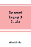 The medical language of St. Luke; a proof from internal evidence that "The Gospel according to St. Luke" and "The acts o di William Kirk Hobart edito da Alpha Editions