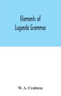 Elements of Luganda grammar di W. A. Crabtree edito da Alpha Editions