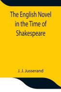 The English Novel in the Time of Shakespeare di J. J. Jusserand edito da Alpha Editions