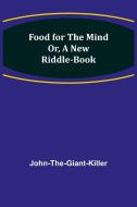 Food for the Mind Or, A New Riddle-book di John-The-Giant-Killer edito da Alpha Editions
