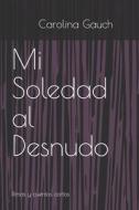 Mi Soledad Al Desnudo di Gauch Carolina Gauch edito da Independently Published