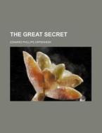 The Great Secret di E. Phillips Oppenheim, Edward Phillips Oppenheim edito da General Books Llc