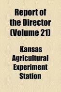 Report Of The Director (volume 21) di Kansas Agricultural Experiment Station edito da General Books Llc