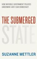 The Submerged State - How Invisible Government Policies Undermine American Democracy di Suzanne Mettler edito da University of Chicago Press