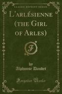 L'arlesienne (the Girl Of Arles) (classic Reprint) di Alphonse Daudet edito da Forgotten Books