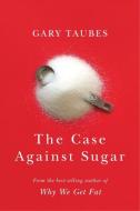 The Case Against Sugar di Gary Taubes edito da KNOPF