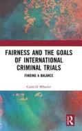 Fairness And The Goals Of International Criminal Trials di Caleb Wheeler edito da Taylor & Francis Ltd