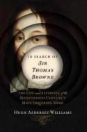 In Search of Sir Thomas Browne: The Life and Afterlife of the Seventeenth Century's Most Inquiring Mind di Hugh Aldersey-Williams edito da W W NORTON & CO