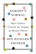 Nobody's Normal: How Culture Created the Stigma of Mental Illness di Roy R. Grinker edito da W W NORTON & CO