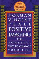 Positive Imaging: The Powerful Way to Change Your Life di Norman Vincent Peale edito da FAWCETT