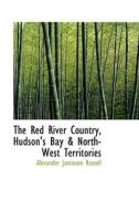 The Red River Country, Hudson's Bay & North-west Territories di Alexander Jamieson Russell edito da Bibliolife