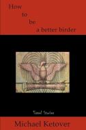 How to Be a Better Birder di Michael Ketover edito da iUniverse
